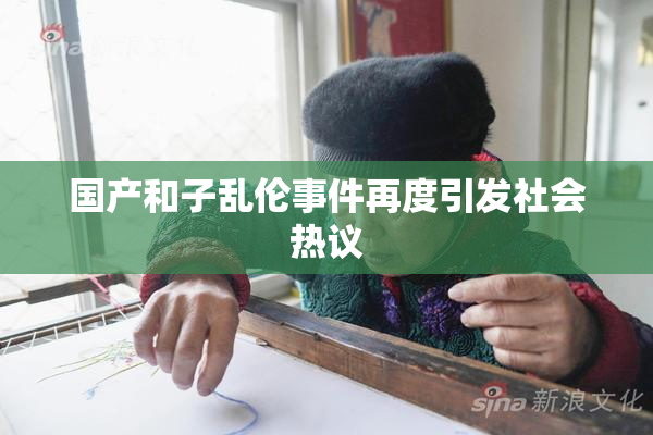 国产和子乱伦事件再度引发社会热议