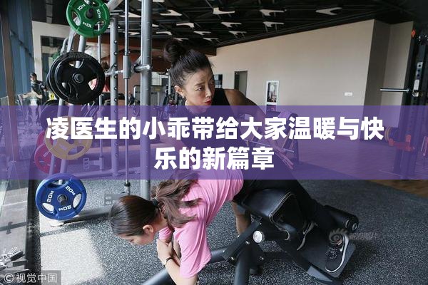 凌医生的小乖带给大家温暖与快乐的新篇章