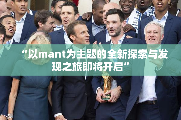 “以mant为主题的全新探索与发现之旅即将开启”