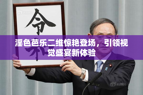 淫色芭乐二维惊艳登场，引领视觉盛宴新体验