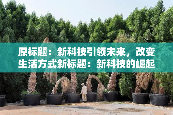 原标题：新科技引领未来，改变生活方式新标题：新科技的崛起，生活方式迎来改变