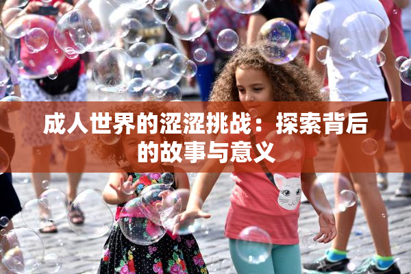 成人世界的涩涩挑战：探索背后的故事与意义
