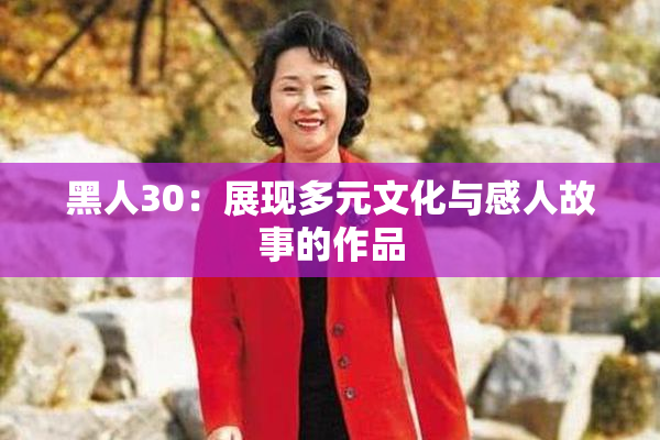 黑人30：展现多元文化与感人故事的作品