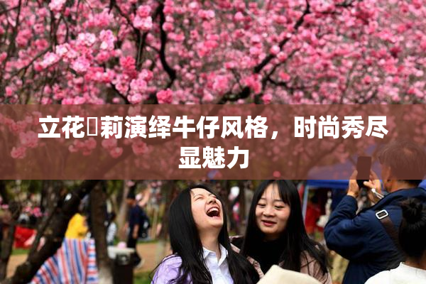 立花瑠莉演绎牛仔风格，时尚秀尽显魅力