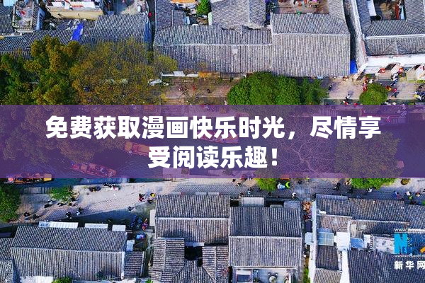 免费获取漫画快乐时光，尽情享受阅读乐趣！
