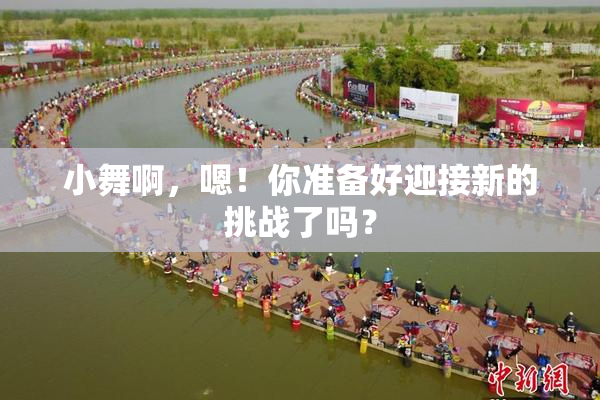 小舞啊，嗯！你准备好迎接新的挑战了吗？