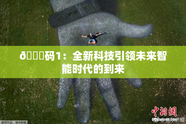 🈚码1：全新科技引领未来智能时代的到来