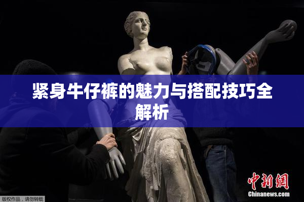 紧身牛仔裤的魅力与搭配技巧全解析