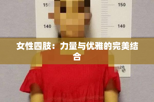 女性四肢：力量与优雅的完美结合