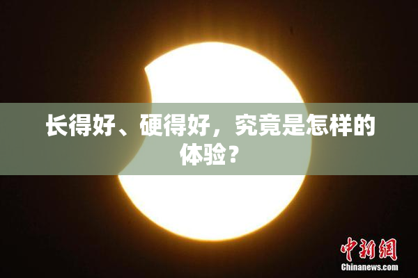 长得好、硬得好，究竟是怎样的体验？