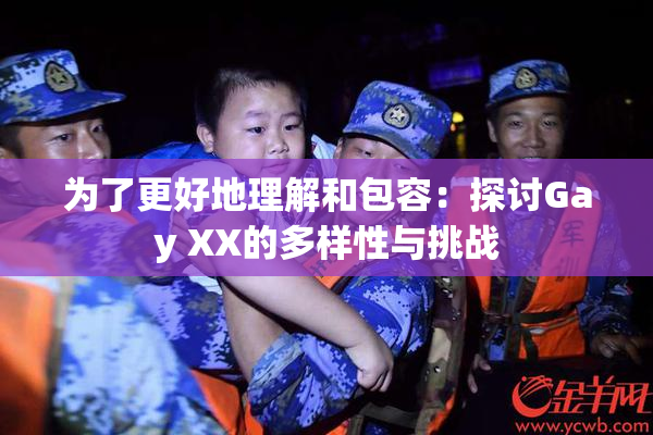 为了更好地理解和包容：探讨Gay XX的多样性与挑战