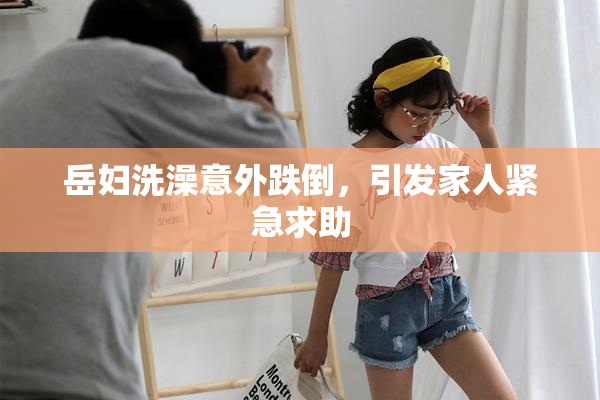 岳妇洗澡意外跌倒，引发家人紧急求助