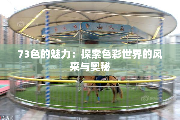 73色的魅力：探索色彩世界的风采与奥秘