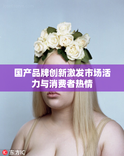 国产品牌创新激发市场活力与消费者热情
