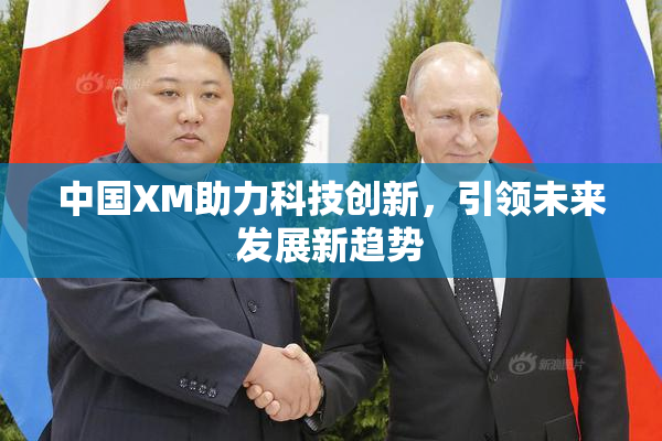 中国XM助力科技创新，引领未来发展新趋势