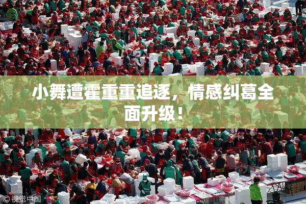 小舞遭霍重重追逐，情感纠葛全面升级！