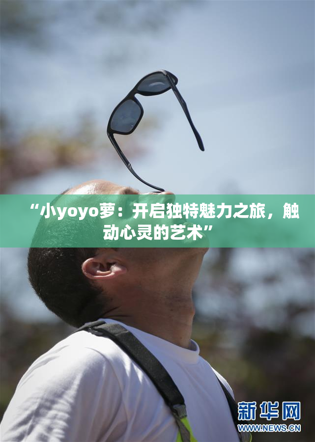 “小yoyo萝：开启独特魅力之旅，触动心灵的艺术”