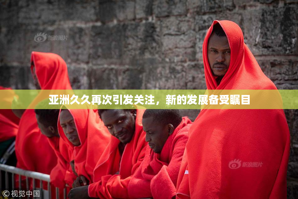 亚洲久久再次引发关注，新的发展备受瞩目