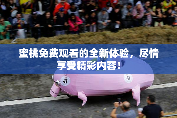 蜜桃免费观看的全新体验，尽情享受精彩内容！