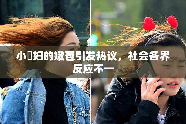 小婬妇的嫩苞引发热议，社会各界反应不一