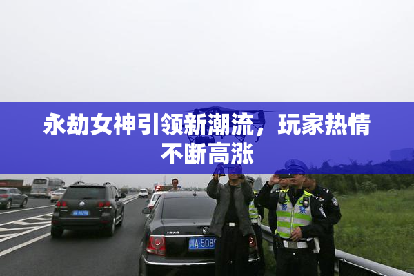 永劫女神引领新潮流，玩家热情不断高涨