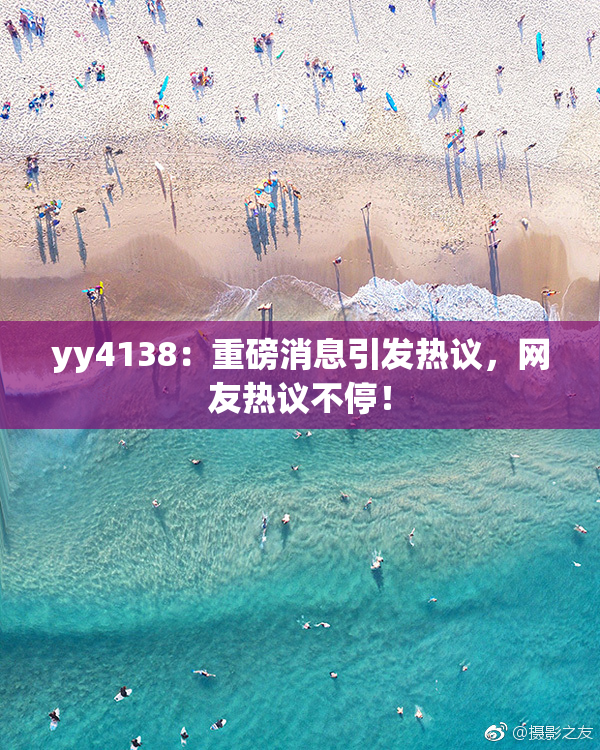 yy4138：重磅消息引发热议，网友热议不停！