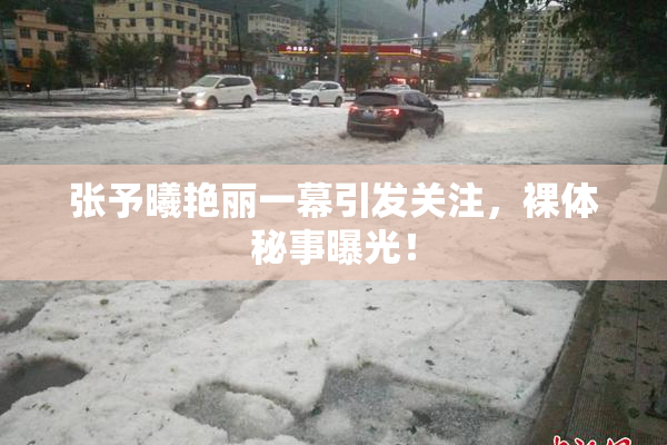 张予曦艳丽一幕引发关注，裸体秘事曝光！