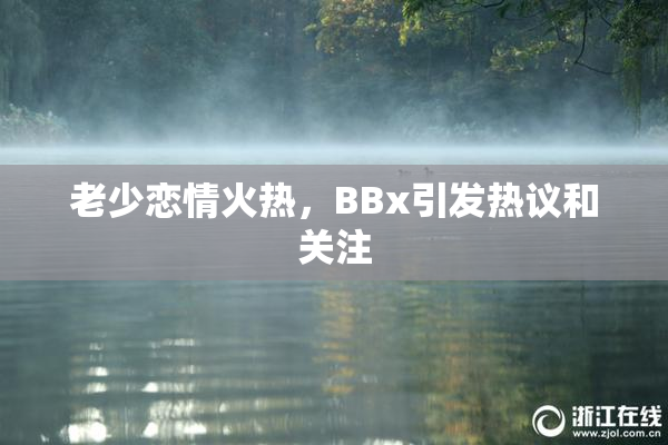 老少恋情火热，BBx引发热议和关注
