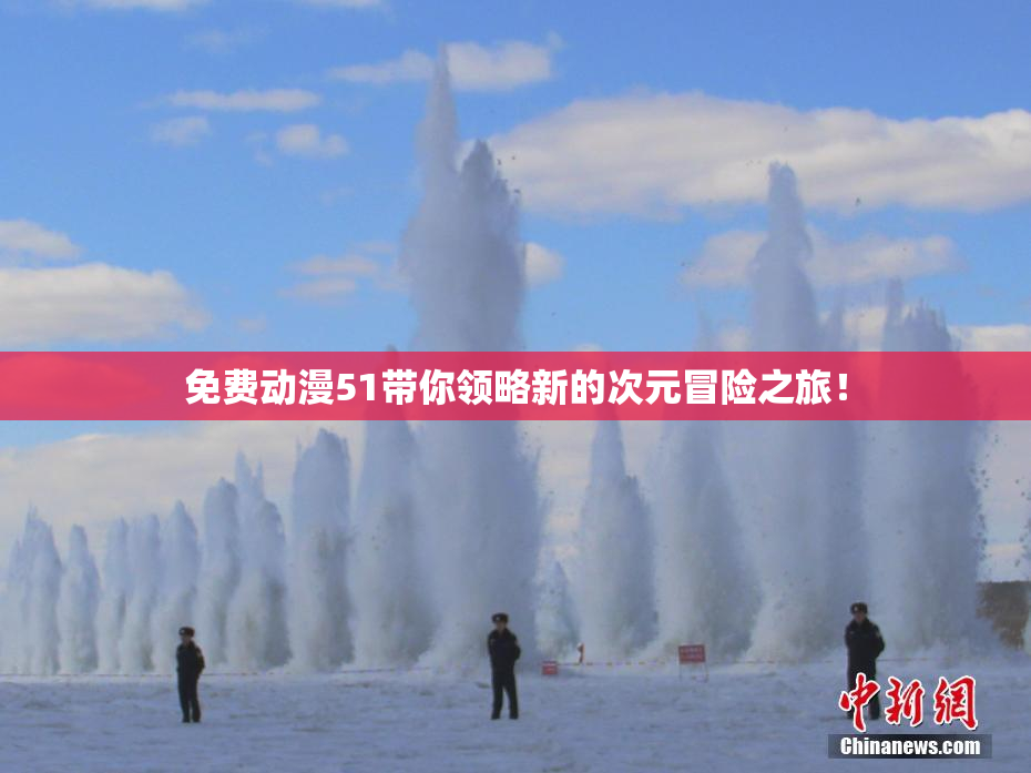 免费动漫51带你领略新的次元冒险之旅！