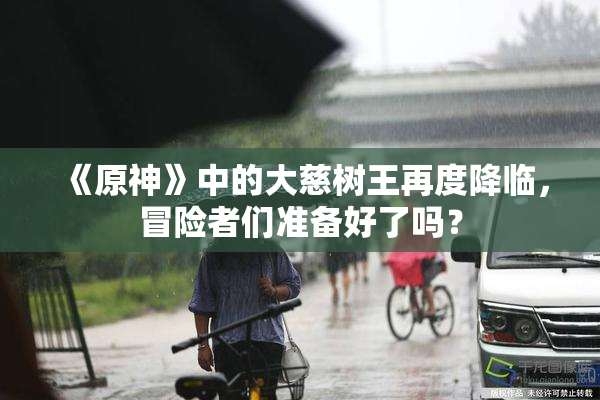 《原神》中的大慈树王再度降临，冒险者们准备好了吗？