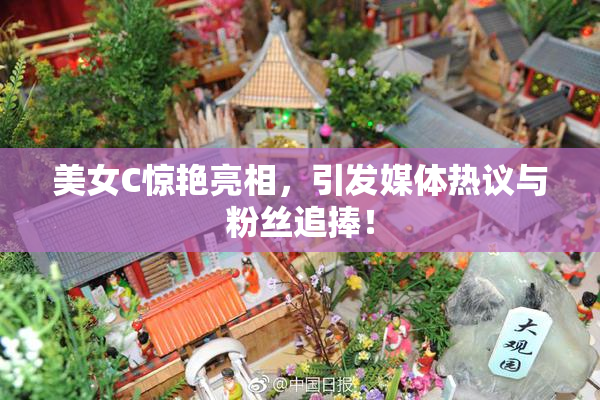 美女C惊艳亮相，引发媒体热议与粉丝追捧！