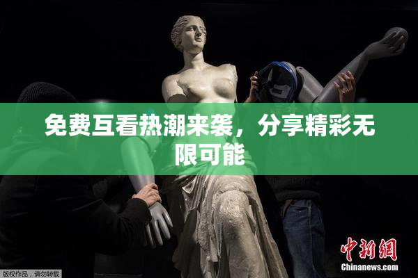 免费互看热潮来袭，分享精彩无限可能