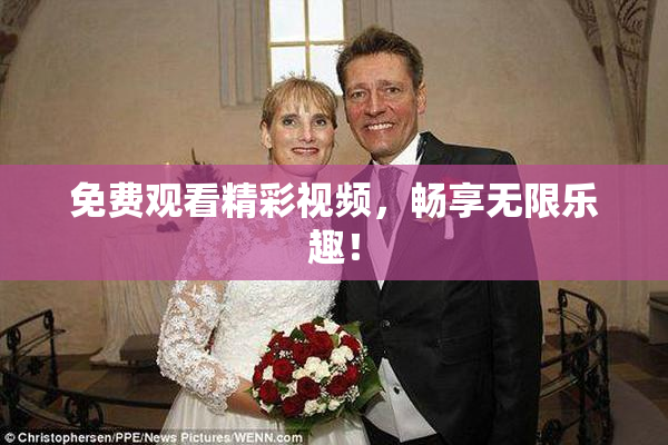 免费观看精彩视频，畅享无限乐趣！