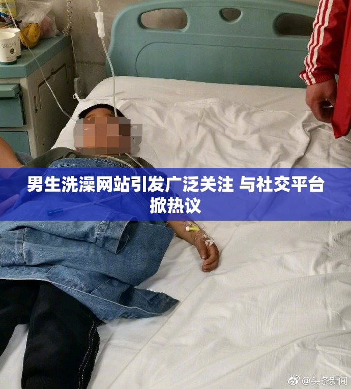 男生洗澡网站引发广泛关注 与社交平台掀热议