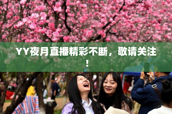 YY夜月直播精彩不断，敬请关注！