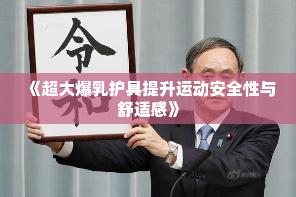 《超大爆乳护具提升运动安全性与舒适感》