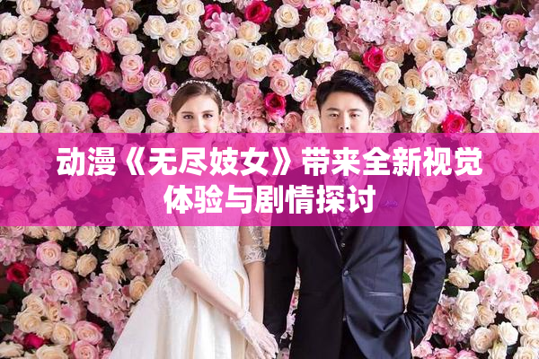 动漫《无尽妓女》带来全新视觉体验与剧情探讨