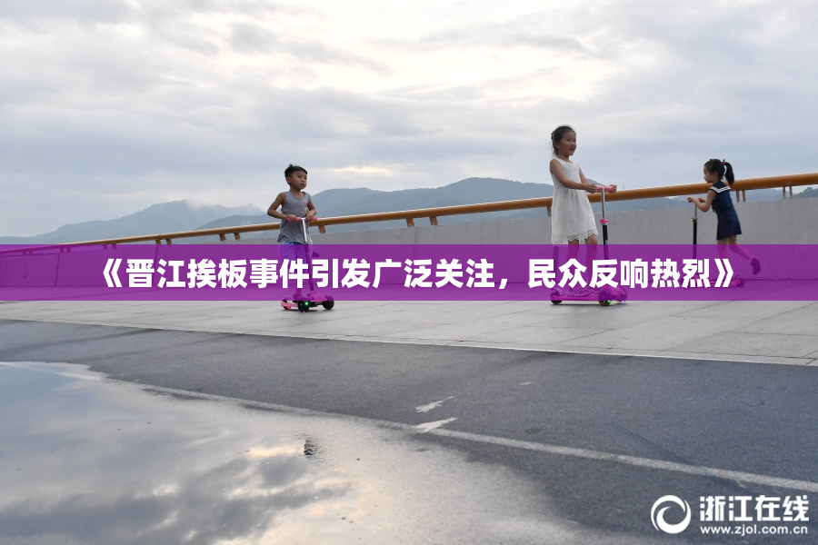 《晋江挨板事件引发广泛关注，民众反响热烈》