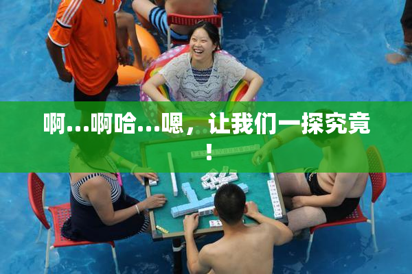 啊…啊哈…嗯，让我们一探究竟！