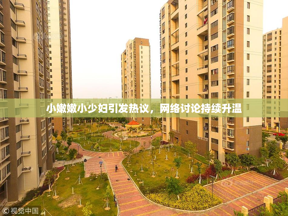 小嫩嫩小少妇引发热议，网络讨论持续升温