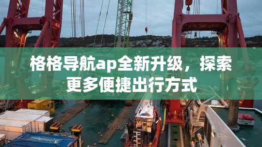 格格导航ap全新升级，探索更多便捷出行方式