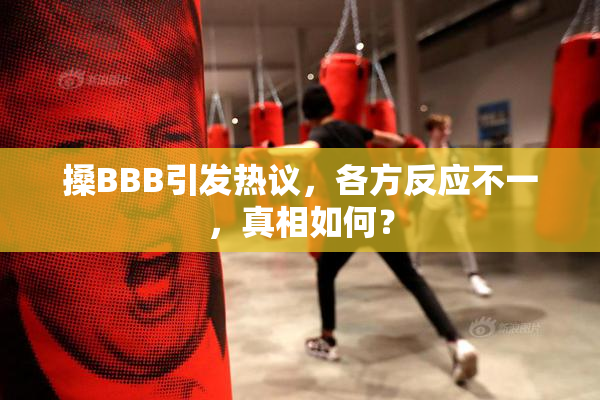 搡BBB引发热议，各方反应不一，真相如何？