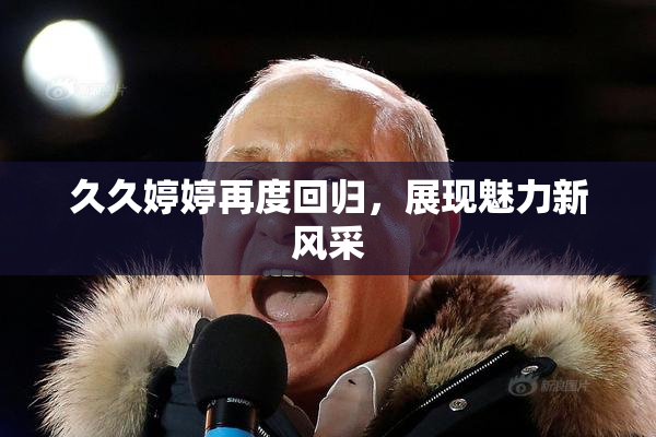 久久婷婷再度回归，展现魅力新风采