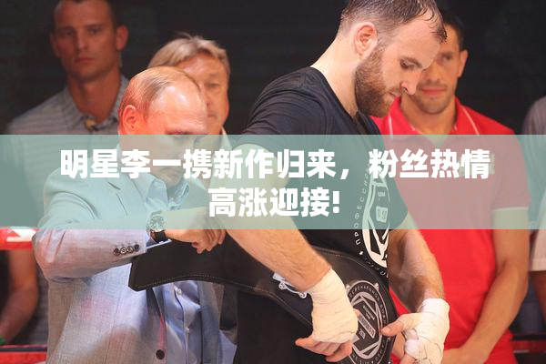 明星李一携新作归来，粉丝热情高涨迎接!