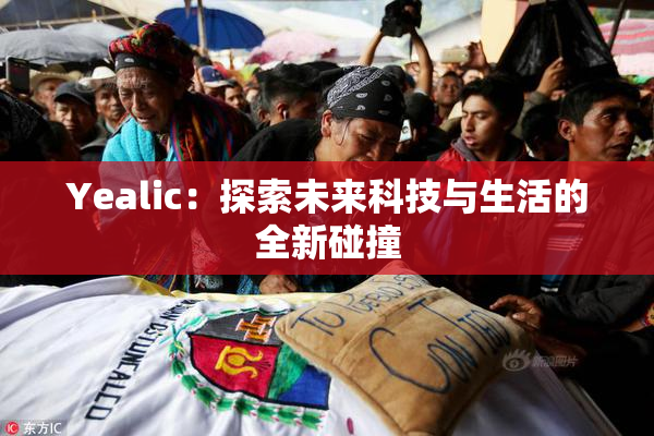 Yealic：探索未来科技与生活的全新碰撞