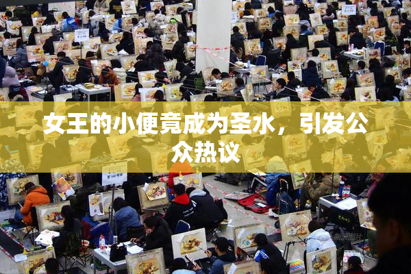 女王的小便竟成为圣水，引发公众热议