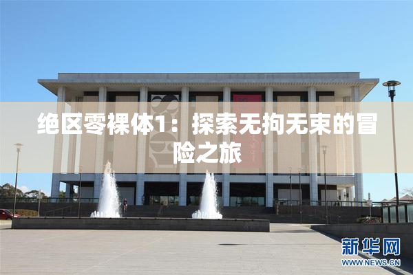 绝区零裸体1：探索无拘无束的冒险之旅