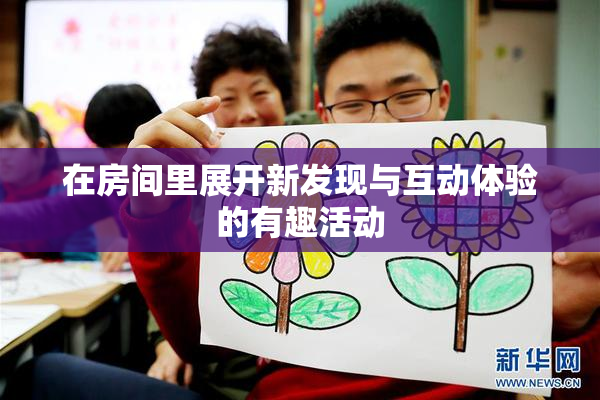 在房间里展开新发现与互动体验的有趣活动