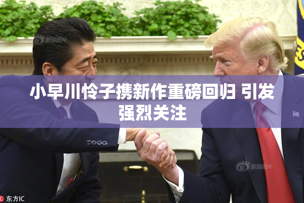 小早川怜子携新作重磅回归 引发强烈关注