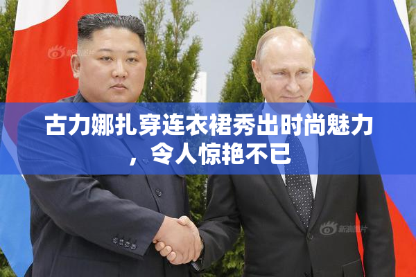 古力娜扎穿连衣裙秀出时尚魅力，令人惊艳不已